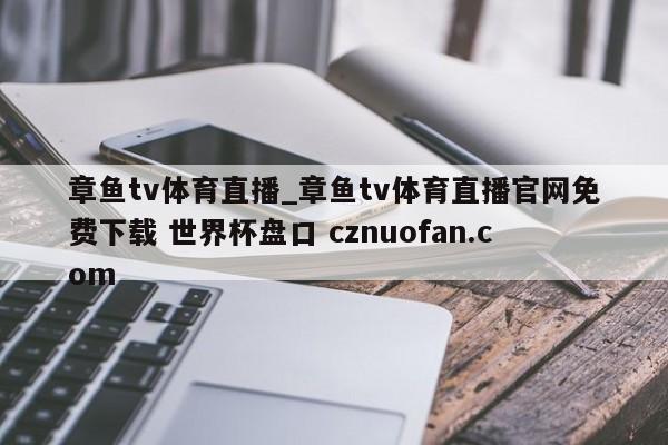 章鱼tv体育直播_章鱼tv体育直播官网免费下载 世界杯盘口 cznuofan.com