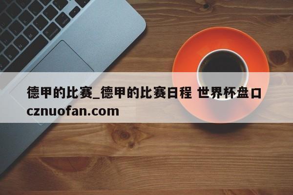 德甲的比赛_德甲的比赛日程 世界杯盘口 cznuofan.com