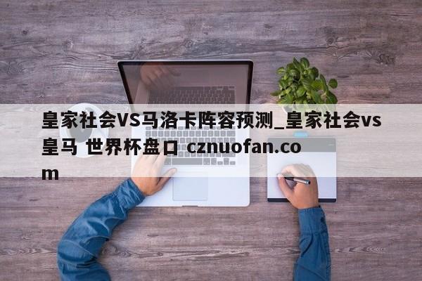 皇家社会VS马洛卡阵容预测_皇家社会vs皇马 世界杯盘口 cznuofan.com