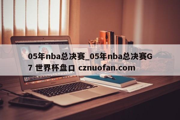 05年nba总决赛_05年nba总决赛G7 世界杯盘口 cznuofan.com