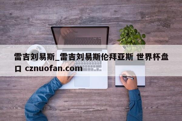 雷吉刘易斯_雷吉刘易斯伦拜亚斯 世界杯盘口 cznuofan.com