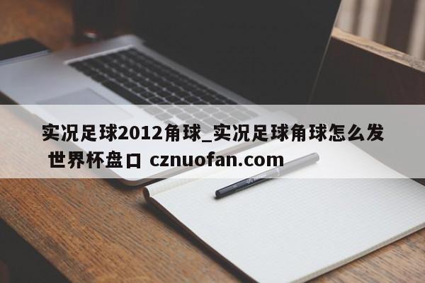 实况足球2012角球_实况足球角球怎么发 世界杯盘口 cznuofan.com