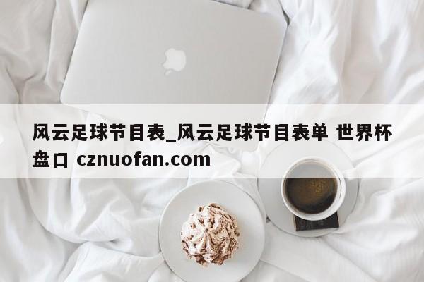 风云足球节目表_风云足球节目表单 世界杯盘口 cznuofan.com