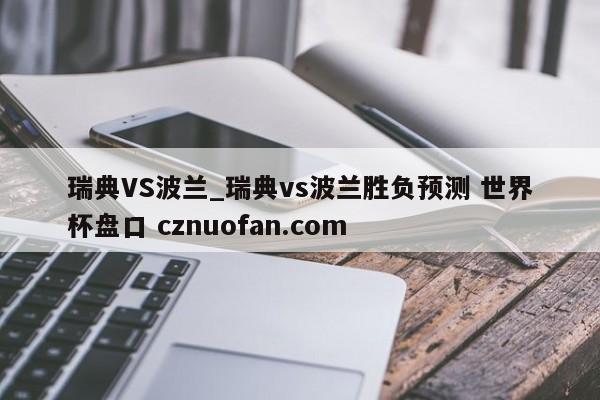 瑞典VS波兰_瑞典vs波兰胜负预测 世界杯盘口 cznuofan.com
