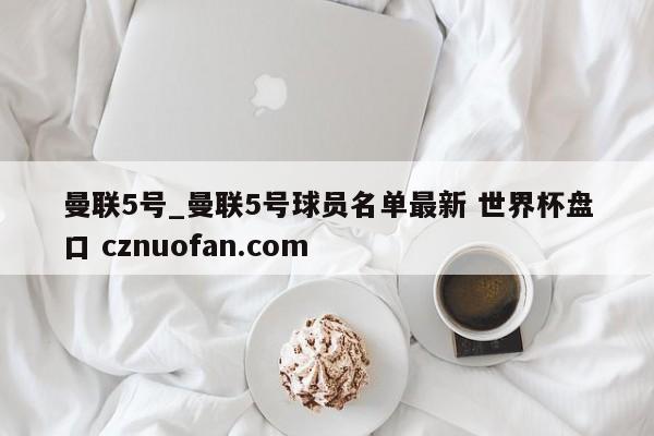 曼联5号_曼联5号球员名单最新 世界杯盘口 cznuofan.com