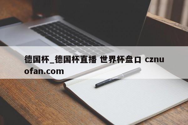 德国杯_德国杯直播 世界杯盘口 cznuofan.com
