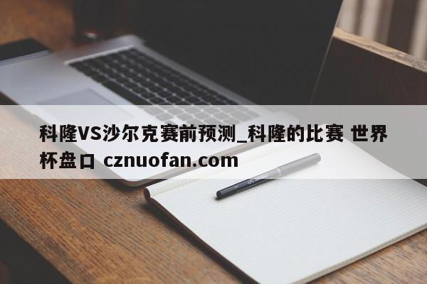 科隆VS沙尔克赛前预测_科隆的比赛 世界杯盘口 cznuofan.com