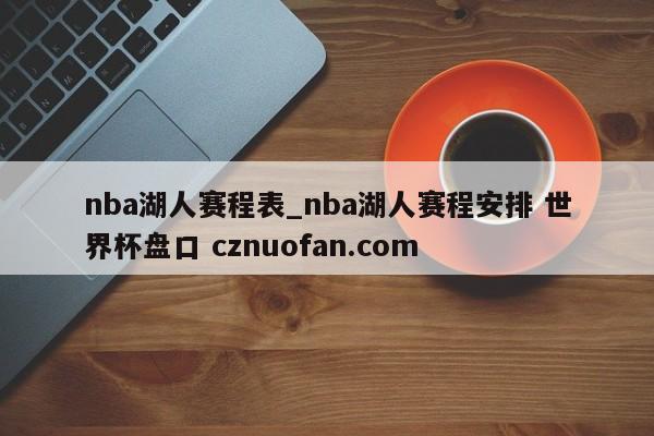 nba湖人赛程表_nba湖人赛程安排 世界杯盘口 cznuofan.com