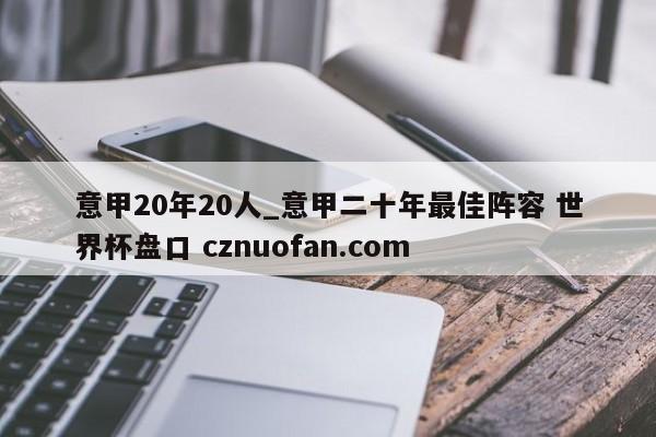 意甲20年20人_意甲二十年最佳阵容 世界杯盘口 cznuofan.com