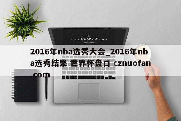 2016年nba选秀大会_2016年nba选秀结果 世界杯盘口 cznuofan.com