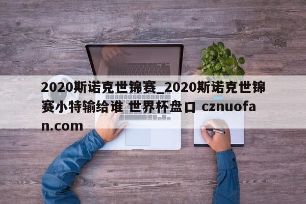 2020斯诺克世锦赛_2020斯诺克世锦赛小特输给谁 世界杯盘口 cznuofan.com